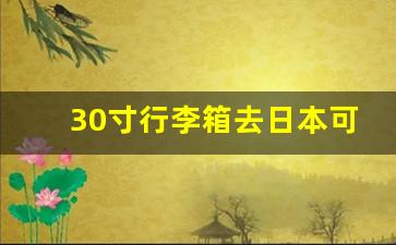 30寸行李箱去日本可以带吗