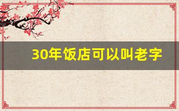 30年饭店可以叫老字号吗_百年老字号100年以上