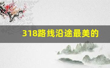 318路线沿途最美的六个风景介绍_西安出发火车风景最美