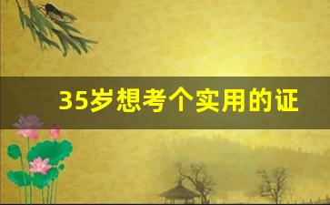 35岁想考个实用的证