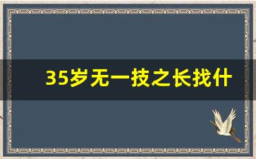 35岁无一技之长找什么工作_十大永不失业的行业