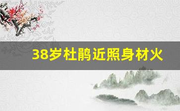 38岁杜鹃近照身材火辣_杜鹃简历个人资料简介