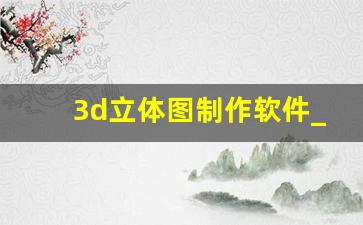 3d立体图制作软件_免费下载3d模型的网站