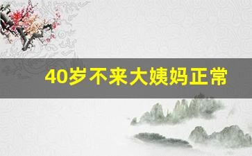 40岁不来大姨妈正常吗