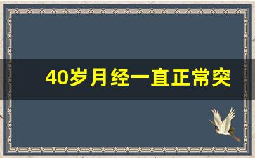 40岁月经一直正常突然不来了_48岁还能怀上孩子吗