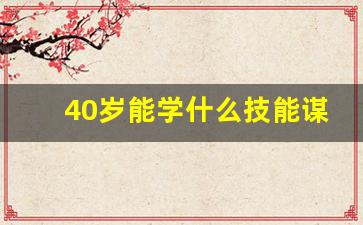 40岁能学什么技能谋生_适合40岁女人考的证书有哪些