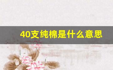 40支纯棉是什么意思_40支纯棉的特点