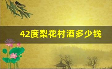 42度梨花村酒多少钱一瓶