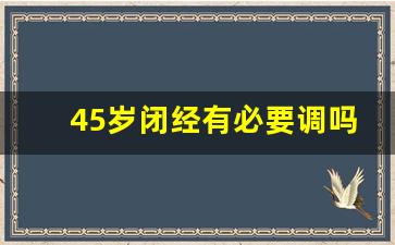 45岁闭经有必要调吗调理_45岁例假都正常,突然不来了