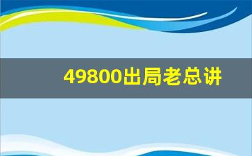 49800出局老总讲真话_海阳49800能回本吗