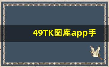 49TK图库app手机版下载_2023澳门彩图库大全免费