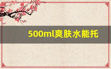 500ml爽肤水能托运吗