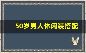 50岁男人休闲装搭配