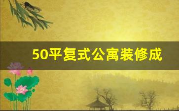 50平复式公寓装修成三房两厅_为什么买复式楼后悔