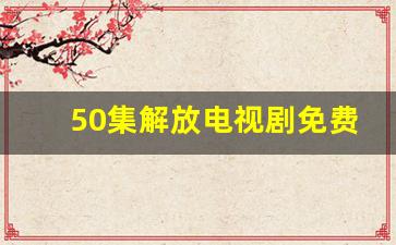 50集解放电视剧免费下载_电视剧解放50集央视网下载