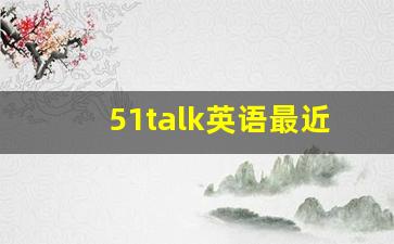 51talk英语最近怎么了_国家取消51talk线上课程