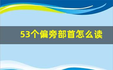 53个偏旁部首怎么读