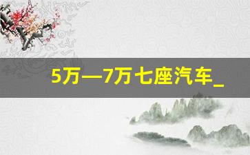 5万—7万七座汽车_最便宜的自动挡7座车