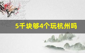 5千块够4个玩杭州吗_杭州东站换乘40分钟够吗