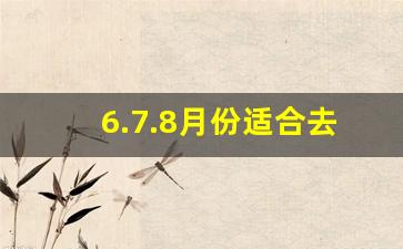 6.7.8月份适合去哪里旅游_六月旅游攻略国内推荐3到4天