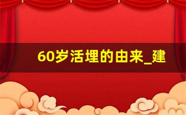 60岁活埋的由来_建国初期60岁活埋吗