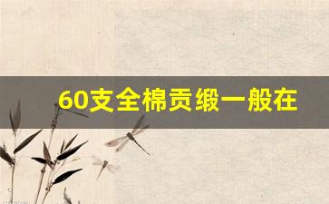 60支全棉贡缎一般在什么价位_全棉贡缎面料是比较滑的吗