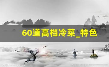 60道高档冷菜_特色冷菜100款