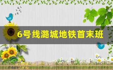 6号线潞城地铁首末班车时间_2023年北京地铁6号线的运营时间