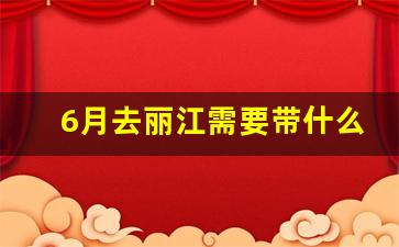 6月去丽江需要带什么_1月份去丽江需要带些什么