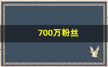 700万粉丝