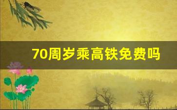 70周岁乘高铁免费吗