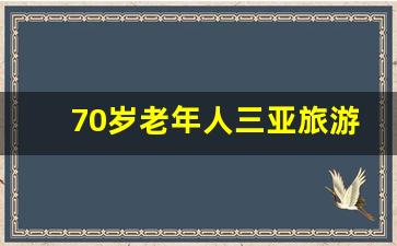 70岁老年人三亚旅游攻略