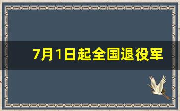 7月1日起全国退役军人免费_退役军人优待证有惊喜啦