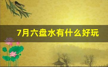 7月六盘水有什么好玩的地方_贵州六盘水哪里最好玩