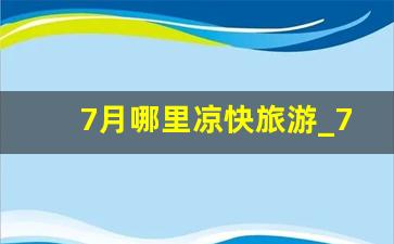 7月哪里凉快旅游_7月哪里的海边比较凉快