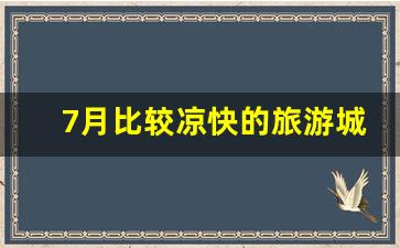 7月比较凉快的旅游城市_现在哪里好玩又不热