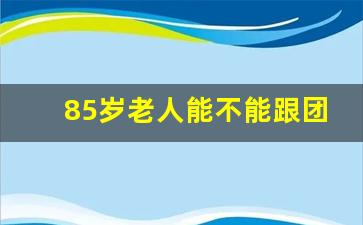 85岁老人能不能跟团旅游