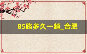 85路多久一趟_合肥85路公交车多久一班