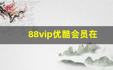 88vip优酷会员在哪里领_88会员优酷怎么领取不了