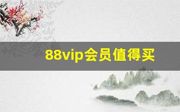 88vip会员值得买吗_88vip比普通用户贵