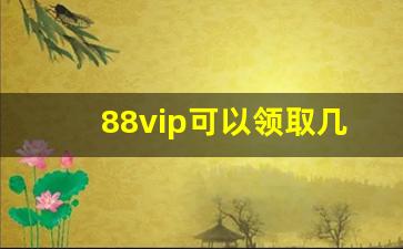 88vip可以领取几个会员_88vip怎么开