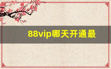 88vip哪天开通最划算_88会员有没有必要开