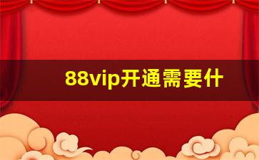 88vip开通需要什么条件_88vip怎么认证