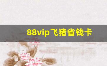 88vip飞猪省钱卡_飞猪会员怎么开通