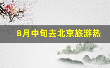 8月中旬去北京旅游热吗_暑假去北京会不会热死