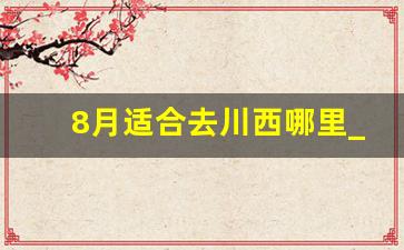 8月适合去川西哪里_11月初去川西最好