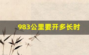 983公里要开多长时间_九十二公里开车多长时间