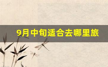 9月中旬适合去哪里旅游_国内5日游最好的地方