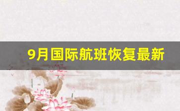 9月国际航班恢复最新消息_9月中美机票价格