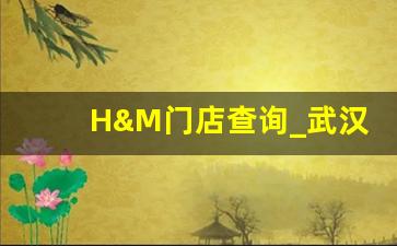 H&M门店查询_武汉群星城HM搬哪去了